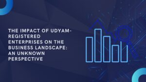 The Impact of Udyam-Registered Enterprises on the Business Landscape: An Unknown Perspective